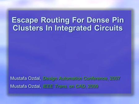 Escape Routing For Dense Pin Clusters In Integrated Circuits Mustafa Ozdal, Design Automation Conference, 2007 Mustafa Ozdal, IEEE Trans. on CAD, 2009.