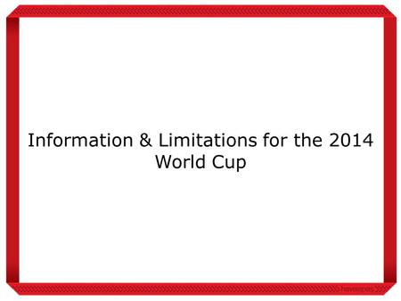 Information & Limitations for the 2014 World Cup.