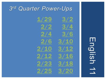 1/29 2/2 2/4 2/6 2/10 2/12 2/23 2/25 1/29 2/2 2/4 2/6 2/10 2/12 2/23 2/25 English 11 3 rd Quarter Power-Ups 3/2 3/4 3/6 3/10 3/12 3/16 3/18 3/20.