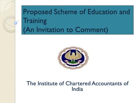 Proposed Scheme of Education and Training (An Invitation to Comment) The Institute of Chartered Accountants of India.