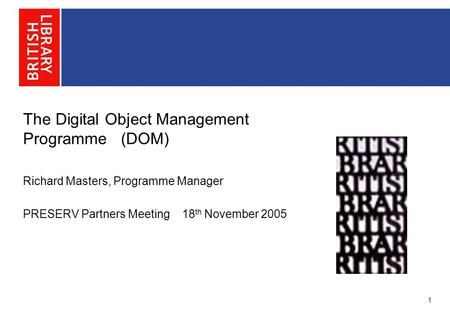 The Digital Object Management Programme (DOM) Richard Masters, Programme Manager PRESERV Partners Meeting 18 th November 2005 1.