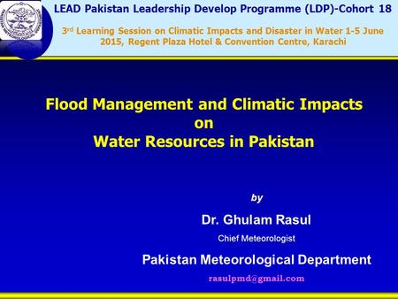 By Dr. Ghulam Rasul Chief Meteorologist Pakistan Meteorological Department Flood Management and Climatic Impacts on Water Resources.