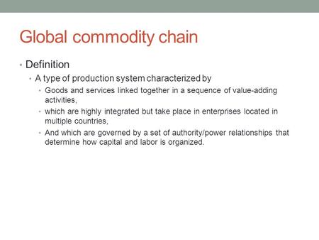 Global commodity chain Definition A type of production system characterized by Goods and services linked together in a sequence of value-adding activities,