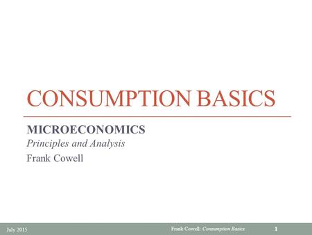 Frank Cowell: Consumption Basics CONSUMPTION BASICS MICROECONOMICS Principles and Analysis Frank Cowell July 2015 1.