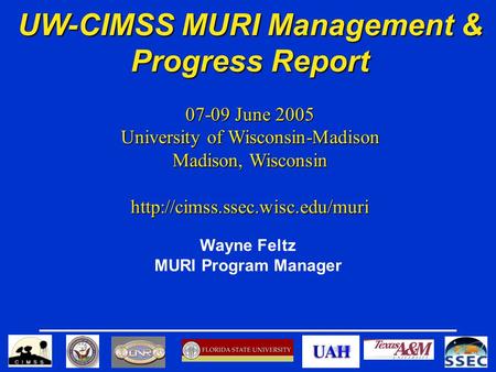 UW-CIMSS MURI Management & Progress Report 07-09 June 2005 University of Wisconsin-Madison Madison, Wisconsin  Wayne Feltz.