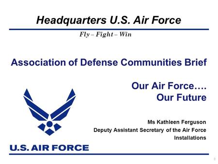 Headquarters U.S. Air Force Fly – Fight – Win Ms Kathleen Ferguson Deputy Assistant Secretary of the Air Force Installations Association of Defense Communities.