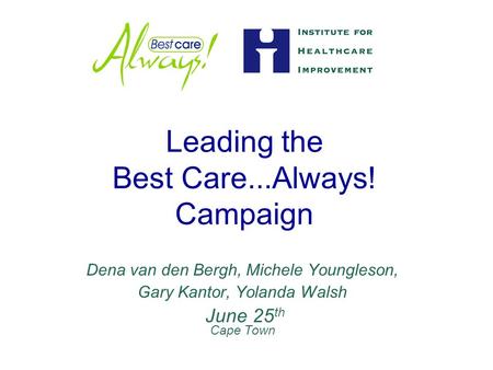 Leading the Best Care...Always! Campaign Dena van den Bergh, Michele Youngleson, Gary Kantor, Yolanda Walsh June 25 th Cape Town.