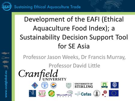 Www.seatglobal.eu Development of the EAFI (Ethical Aquaculture Food Index); a Sustainability Decision Support Tool for SE Asia Professor Jason Weeks, Dr.