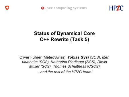 Status of Dynamical Core C++ Rewrite (Task 5) Oliver Fuhrer (MeteoSwiss), Tobias Gysi (SCS), Men Muhheim (SCS), Katharina Riedinger (SCS), David Müller.