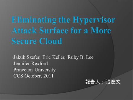 Jakub Szefer, Eric Keller, Ruby B. Lee Jennifer Rexford Princeton University CCS October, 2011 報告人：張逸文.