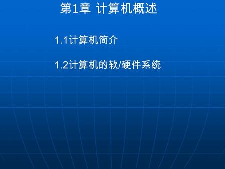 第 1 章 计算机概述 1.1 计算机简介 1.2 计算机的软 / 硬件系统. 1.1 计算机简介 微型计算机又称个人计算机 (PC) ，现在已经得 到了广泛的应用和普及。从外观上看，微型计算机 由主机、显示器、键盘和鼠标组成。