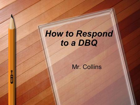 How to Respond to a DBQ Mr. Collins. Read the Prompt Circle instruction words(usually verbs) Underline Key terms that you will need to understand in order.