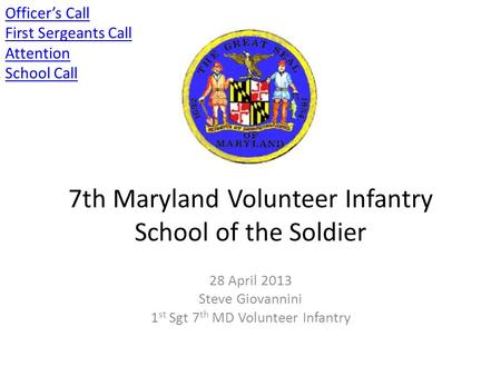 7th Maryland Volunteer Infantry School of the Soldier 28 April 2013 Steve Giovannini 1 st Sgt 7 th MD Volunteer Infantry Officer’s Call First Sergeants.