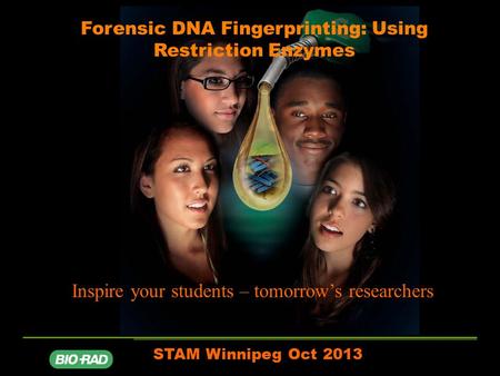 Forensic DNA Fingerprinting: Using Restriction Enzymes STAM Winnipeg Oct 2013 Inspire your students – tomorrow’s researchers.