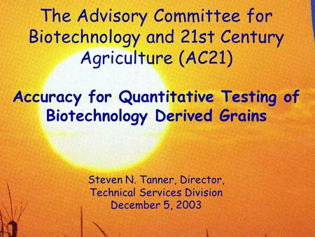 The Advisory Committee for Biotechnology and 21st Century Agriculture (AC21) Accuracy for Quantitative Testing of Biotechnology Derived Grains Steven N.