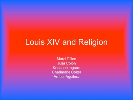 Louis XIV and Religion Marci Dillon Julia Colon Kerianne Ingram Charlmane Colter Amber Aguilera.