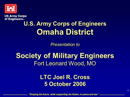 “Shaping the future, while supporting the Nation, in peace and war.” 1 U.S. Army Corps of Engineers Omaha District Presentation to Society of Military.