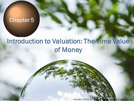 Introduction to Valuation: The Time Value of Money Chapter 5 Copyright © 2013 by The McGraw-Hill Companies, Inc. All rights reserved. McGraw-Hill/Irwin.