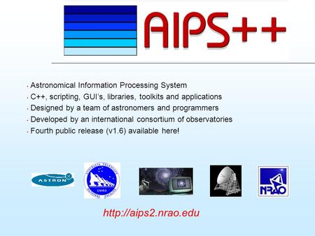 Astronomical Information Processing System C++, scripting, GUI’s, libraries, toolkits and applications Designed by a team of astronomers and programmers.