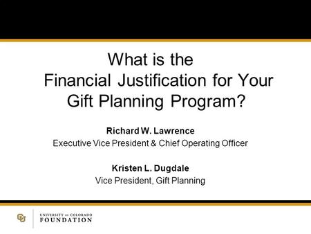 What is the Financial Justification for Your Gift Planning Program? Richard W. Lawrence Executive Vice President & Chief Operating Officer Kristen L. Dugdale.