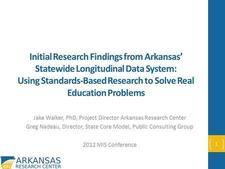 Initial Research Findings from Arkansas’ Statewide Longitudinal Data System: Using Standards-Based Research to Solve Real Education Problems Jake Walker,