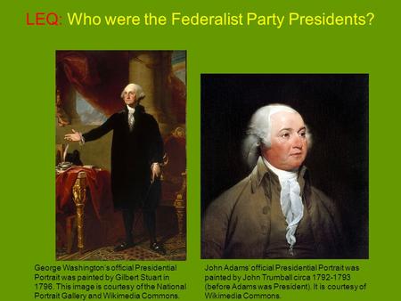 LEQ: Who were the Federalist Party Presidents? George Washington’s official Presidential Portrait was painted by Gilbert Stuart in 1796. This image is.