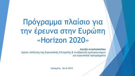 Πρόγραμμα πλαίσιο για την έρευνα στην Ευρώπη «Horizon 2020» Λουίζα Αναστοπούλου πρώην στέλεχος της Ευρωπαϊκής Επιτροπής & ανεξάρτητη εμπειρογνώμων για.