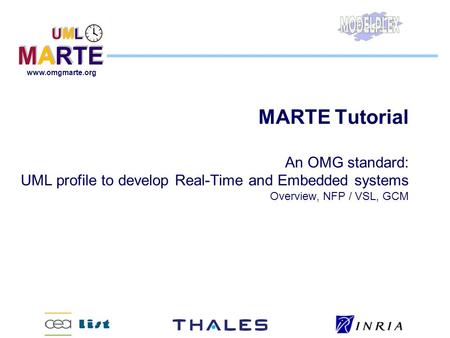 MARTE Tutorial An OMG standard: UML profile to develop Real-Time and Embedded systems Overview, NFP / VSL, GCM.