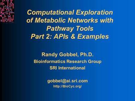 Computational Exploration of Metabolic Networks with Pathway Tools Part 2: APIs & Examples Randy Gobbel, Ph.D. Bioinformatics Research Group SRI International.