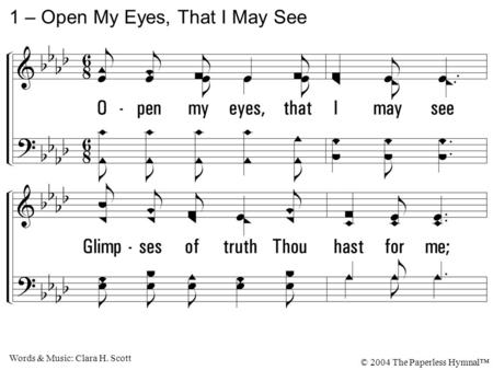 1. Open my eyes, that I may see Glimpses of truth Thou hast for me; Place in my hands the wonderful key That shall unclasp, and set me free. Silently now.