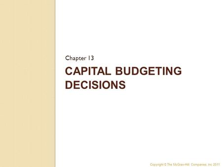 Copyright © The McGraw-Hill Companies, Inc 2011 CAPITAL BUDGETING DECISIONS Chapter 13.