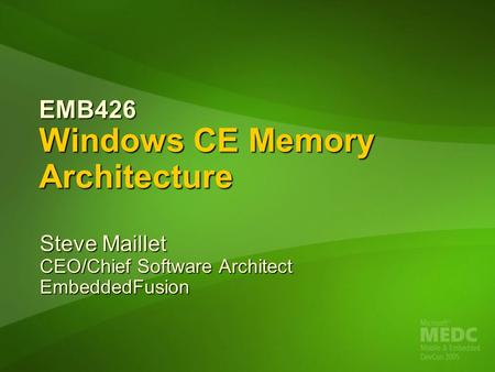 EMB426 Windows CE Memory Architecture Steve Maillet CEO/Chief Software Architect EmbeddedFusion.