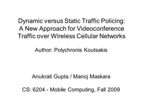 Dynamic versus Static Traffic Policing: A New Approach for Videoconference Traffic over Wireless Cellular Networks Author: Polychronis Koutsakis Anukrati.