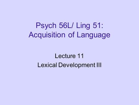 Psych 56L/ Ling 51: Acquisition of Language Lecture 11 Lexical Development III.