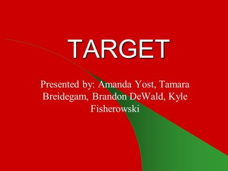 TARGET Presented by: Amanda Yost, Tamara Breidegam, Brandon DeWald, Kyle Fisherowski.