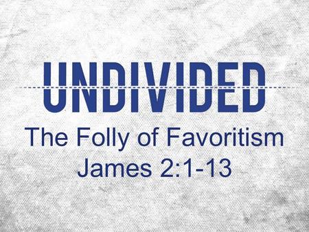 The Folly of Favoritism James 2:1-13. Favoritism categorizes people sinfully (1-4).