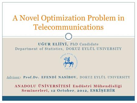 UĞUR ELİİYİ, PhD Candidate Department of Statistics, DOKUZ EYLÜL UNIVERSITY Advisor: Prof.Dr. EFENDİ NASİBOV, DOKUZ EYLÜL UNIVERSITY ANADOLU ÜNİVERSİTESİ.