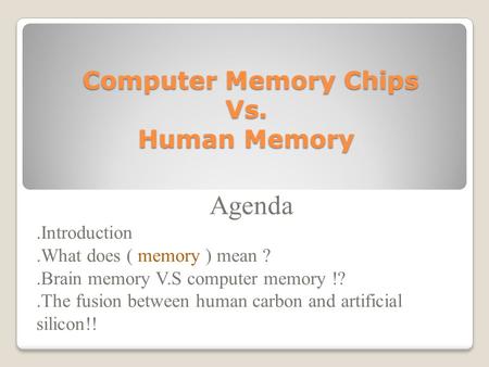 Computer Memory Chips Vs. Human Memory Computer Memory Chips Vs. Human Memory Agenda.Introduction.What does ( memory ) mean ?.Brain memory V.S computer.