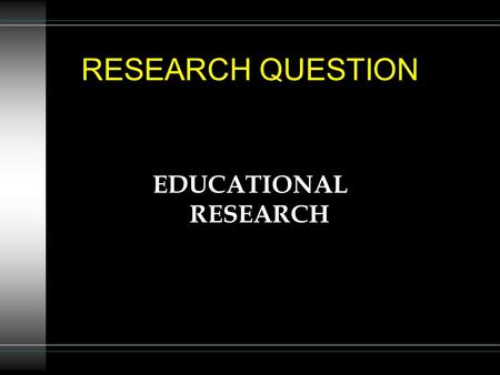 RESEARCH QUESTION EDUCATIONAL RESEARCH. Role of the Research Question Ê Attempts to focus on a stated goal Ë Gives direction to research process Ì Suggests.