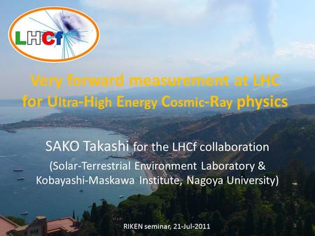 Very forward measurement at LHC for U ltra -H igh E nergy C osmic -R ay physics SAKO Takashi for the LHCf collaboration (Solar-Terrestrial Environment.