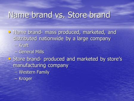 Name brand vs. Store brand Name brand- mass produced, marketed, and distributed nationwide by a large company Name brand- mass produced, marketed, and.