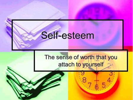 Self-esteem The sense of worth that you attach to yourself.