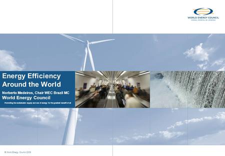 Promoting the sustainable supply and use of energy for the greatest benefit of all © World Energy Council 2009 Energy Efficiency Around the World Norberto.