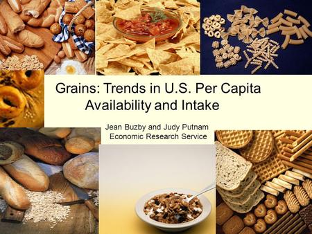 Grains: Trends in U.S. Per Capita Availability and Intake Jean Buzby and Judy Putnam Economic Research Service.