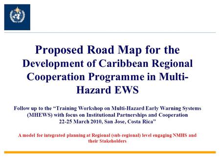 Proposed Road Map for the Development of Caribbean Regional Cooperation Programme in Multi- Hazard EWS Follow up to the “Training Workshop on Multi-Hazard.