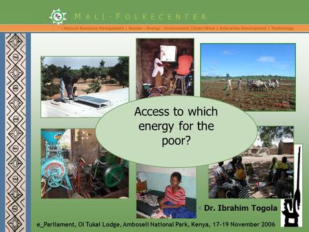 E_Parliament, Ol Tukai Lodge, Amboseli National Park, Kenya, 17-19 November 2006  Dr. Ibrahim Togola Access to which energy for the poor?