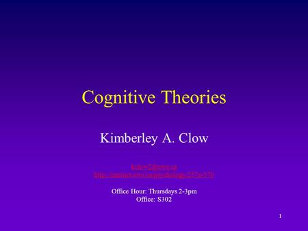 1 Cognitive Theories Kimberley A. Clow  Office Hour: Thursdays 2-3pm Office: S302.