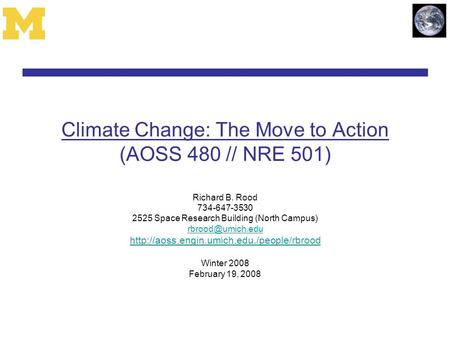 Climate Change: The Move to Action (AOSS 480 // NRE 501) Richard B. Rood 734-647-3530 2525 Space Research Building (North Campus)