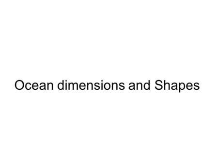 Ocean dimensions and Shapes. Geography The oceans are basins in the surface of the solid earth containing salt water Major ocean areas The Southern Ocean.