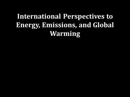 International Perspectives to Energy, Emissions, and Global Warming.